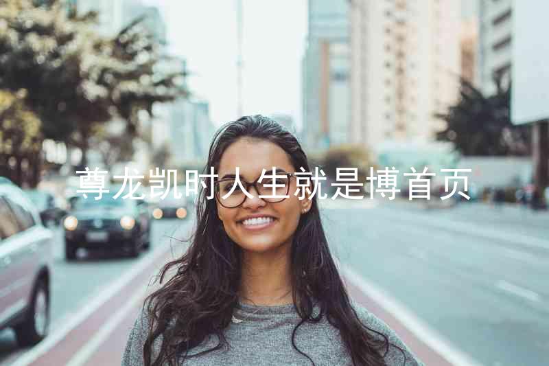 尊龙凯时人生就是博首页
